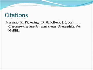 Citations Marzano, R., Pickering , D., & Pollock, J. (2001).  Classroom instruction that works . Alexandria, VA: McREL. 