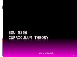 EDU 5356
CURRICULUM THEORY


            Wirda (GS31836)
                              1
 