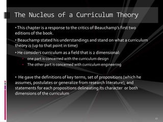 The Nucleus of a Curriculum Theory
• This chapter is a response to the critics of Beauchamp’s first two
editions of the bo...