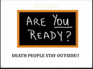 DEATH PEOPLE STAY OUTSIDE!!
 