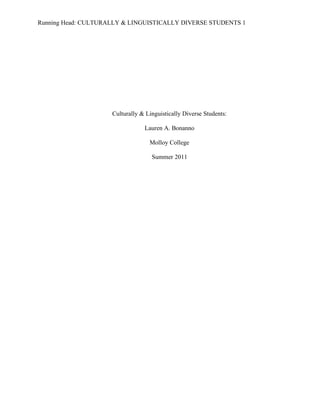 Running Head: CULTURALLY & LINGUISTICALLY DIVERSE STUDENTS 1




                     Culturally & Linguistically Diverse Students:

                                 Lauren A. Bonanno

                                   Molloy College

                                    Summer 2011
 