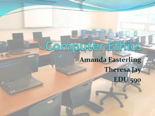 Computer Ethics Amanda Easterling Theresa Jay EDU 590  