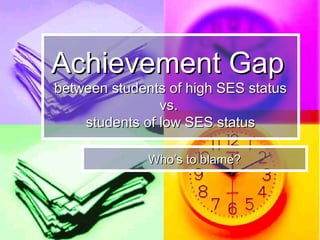 Achievement GapAchievement Gap
between students of high SES statusbetween students of high SES status
vs.vs.
students of low SES statusstudents of low SES status
Who’s to blame?Who’s to blame?
 
