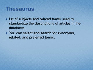 Thesauruslist of subjects and related terms used to standardize the descriptions of articles in the database.You can select and search for synonyms, related, and preferred terms. 