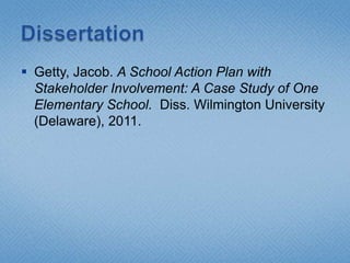  Getty, Jacob. A School Action Plan with
  Stakeholder Involvement: A Case Study of One
  Elementary School. Diss. Wilmington University
  (Delaware), 2011.
 