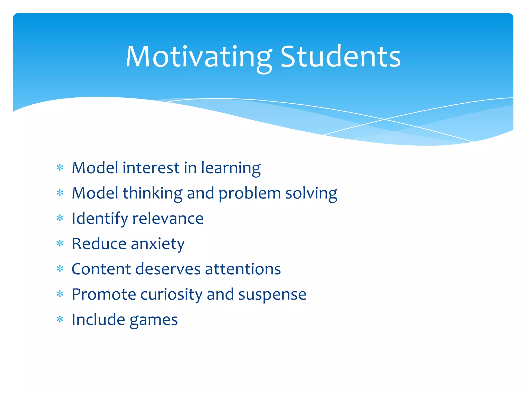 Motivating Students


Model interest in learning
Model thinking and problem solving
Identify relevance
Reduce anxiety
Content deserves attentions
Promote curiosity and suspense
Include games
 