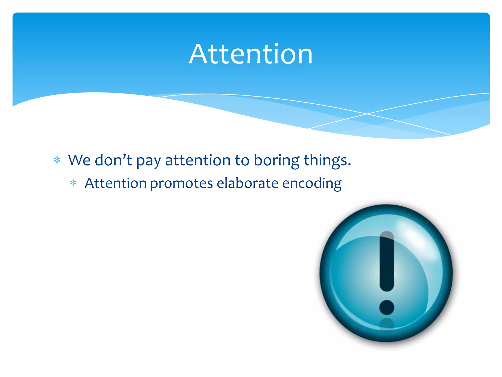 Attention


We don’t pay attention to boring things.
  Attention promotes elaborate encoding
 