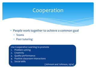 Cooperation


  People work together to achieve a common goal
     Teams
     Peer tutoring

Use Cooperative Learning to p...
