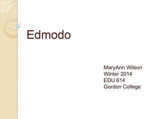 Edmodo
MaryAnn Wilson
Winter 2014
EDU 614
Gordon College
 