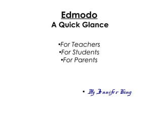 Edmodo
A Quick Glance
● By Jennifer King
●
For Teachers
●
For Students
●
For Parents
 