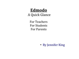 Edmodo
A Quick Glance
●
By Jennifer King
For Teachers
For Students
For Parents
 