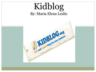 Kidblog
By: Maria Elena Leslie
 