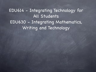 EDU614 - Integrating Technology for
           All Students
EDU630 - Integrating Mathematics,
     Writing and Technology
 