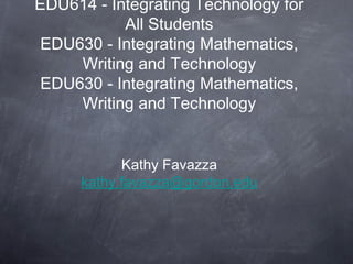 EDU614 - Integrating Technology for
           All Students
EDU630 - Integrating Mathematics,
    Writing and Technology
EDU630 - Integrating Mathematics,
    Writing and Technology


            Kathy Favazza
      kathy.favazza@gordon.edu
 