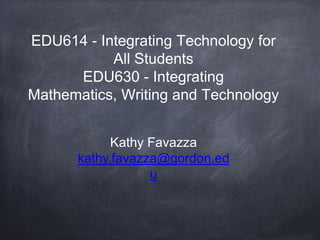 EDU614 - Integrating Technology for
All Students
EDU630 - Integrating
Mathematics, Writing and Technology
Kathy Favazza
kathy.favazza@gordon.ed
u
 