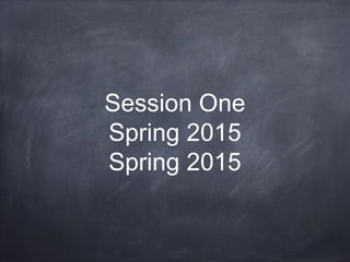 Session One
Spring 2015
Spring 2015
 
