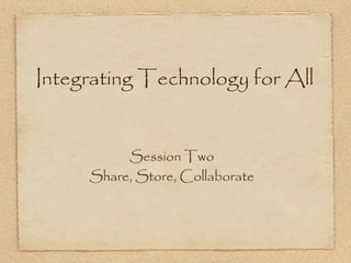 Integrating Technology for All


          Session Two
     Share, Store, Collaborate
 