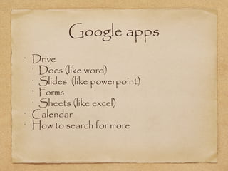 Google apps
•
Drive
•
Docs (like word)
•
Slides (like powerpoint)
•
Forms 
•
Sheets (like excel)
•
Calendar 
•
How to search for more
 