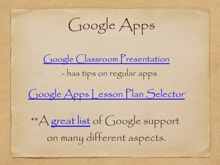  Google Apps
Google Apps Lesson Plan Selector
Google Classroom Presentation
- has tips on regular apps
**A great list of Google support
on many different aspects.
 