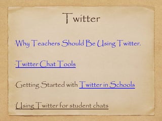 Twitter
•
Why Teachers Should Be Using Twitter.
•
Twitter Chat Tools
•
Getting Started with Twitter in Schools
•
Using Twitter for student chats
 