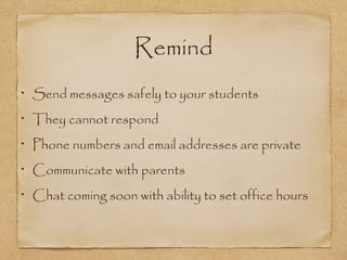 Remind
Send messages safely to your students
They cannot respond
Phone numbers and email addresses are private
Communicate with parents
Chat coming soon with ability to set office hours
 