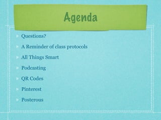 Agenda
Questions?

A Reminder of class protocols

All Things Smart

Podcasting

QR Codes

Pinterest

Posterous
 