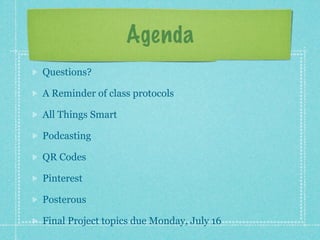 Agenda
Questions?

A Reminder of class protocols

All Things Smart

Podcasting

QR Codes

Pinterest

Posterous

Final Project topics due Monday, July 16
 