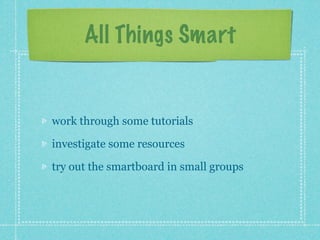 All Things Smart


work through some tutorials

investigate some resources

try out the smartboard in small groups
 