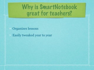 Why is SmartNotebook
       great for teachers?

Organizes lessons

Easily tweaked year to year
 