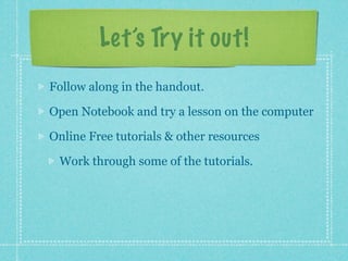 Let’s Try it out!
Follow along in the handout.

Open Notebook and try a lesson on the computer

Online Free tutorials & other resources

 Work through some of the tutorials.
 