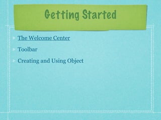 Getting Started
The Welcome Center

Toolbar

Creating and Using Object
 