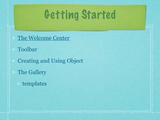 Getting Started
The Welcome Center

Toolbar

Creating and Using Object

The Gallery

 templates
 