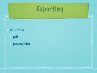 Exporting

export as

 pdf

 powerpoint
 