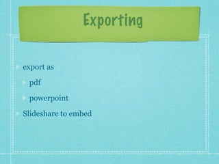 Exporting

export as

 pdf

 powerpoint

Slideshare to embed
 