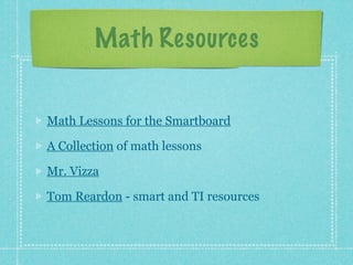 Math Resources


Math Lessons for the Smartboard

A Collection of math lessons

Mr. Vizza

Tom Reardon - smart and TI resources
 