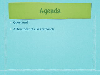 Agenda
Questions?

A Reminder of class protocols
 