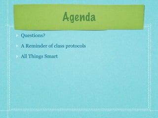 Agenda
Questions?

A Reminder of class protocols

All Things Smart
 