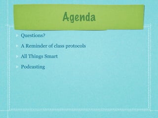 Agenda
Questions?

A Reminder of class protocols

All Things Smart

Podcasting
 