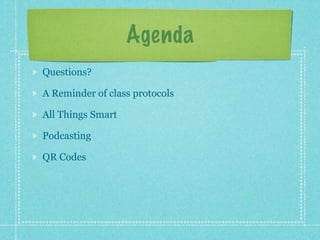 Agenda
Questions?

A Reminder of class protocols

All Things Smart

Podcasting

QR Codes
 