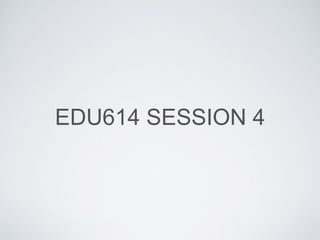 EDU614 SESSION 4
 