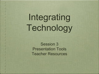 Integrating
Technology
     Session 3
 Presentation Tools
 Teacher Resources
 