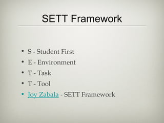 SETT Framework


• S - Student First
• E - Environment
• T - Task
• T - Tool
• Joy Zabala - SETT Framework
 