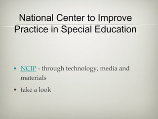 National Center to Improve
Practice in Special Education



• NCIP - through technology, media and
  materials
• take a look
 