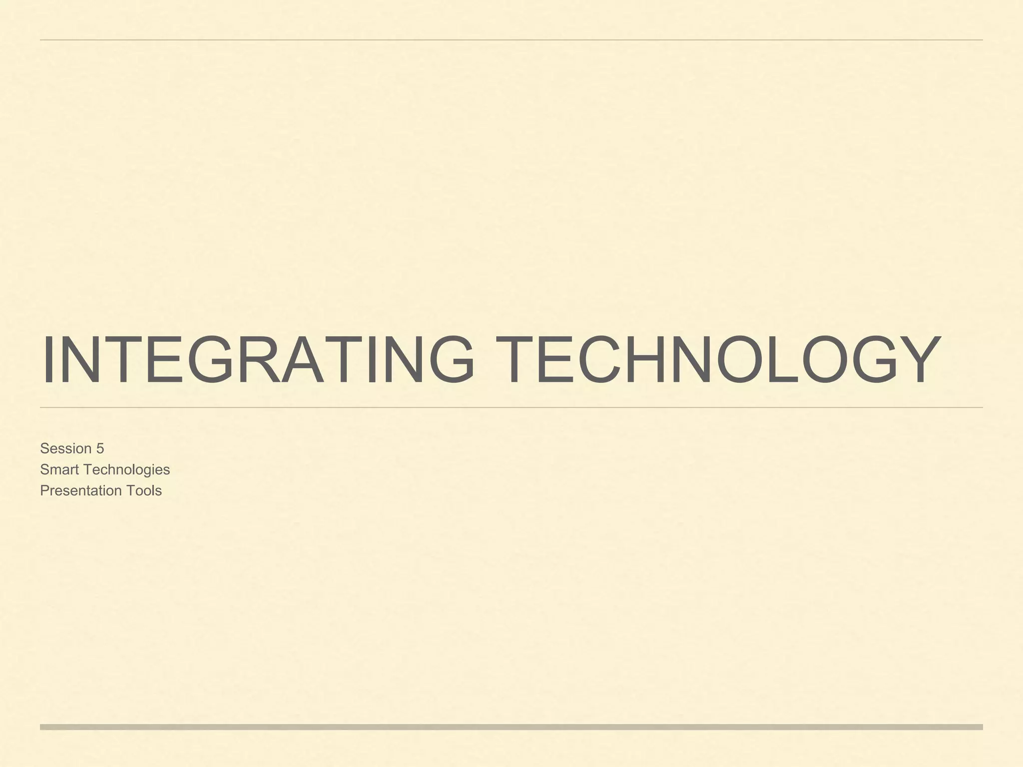 INTEGRATING TECHNOLOGY
Session 5
Smart Technologies
Presentation Tools
 