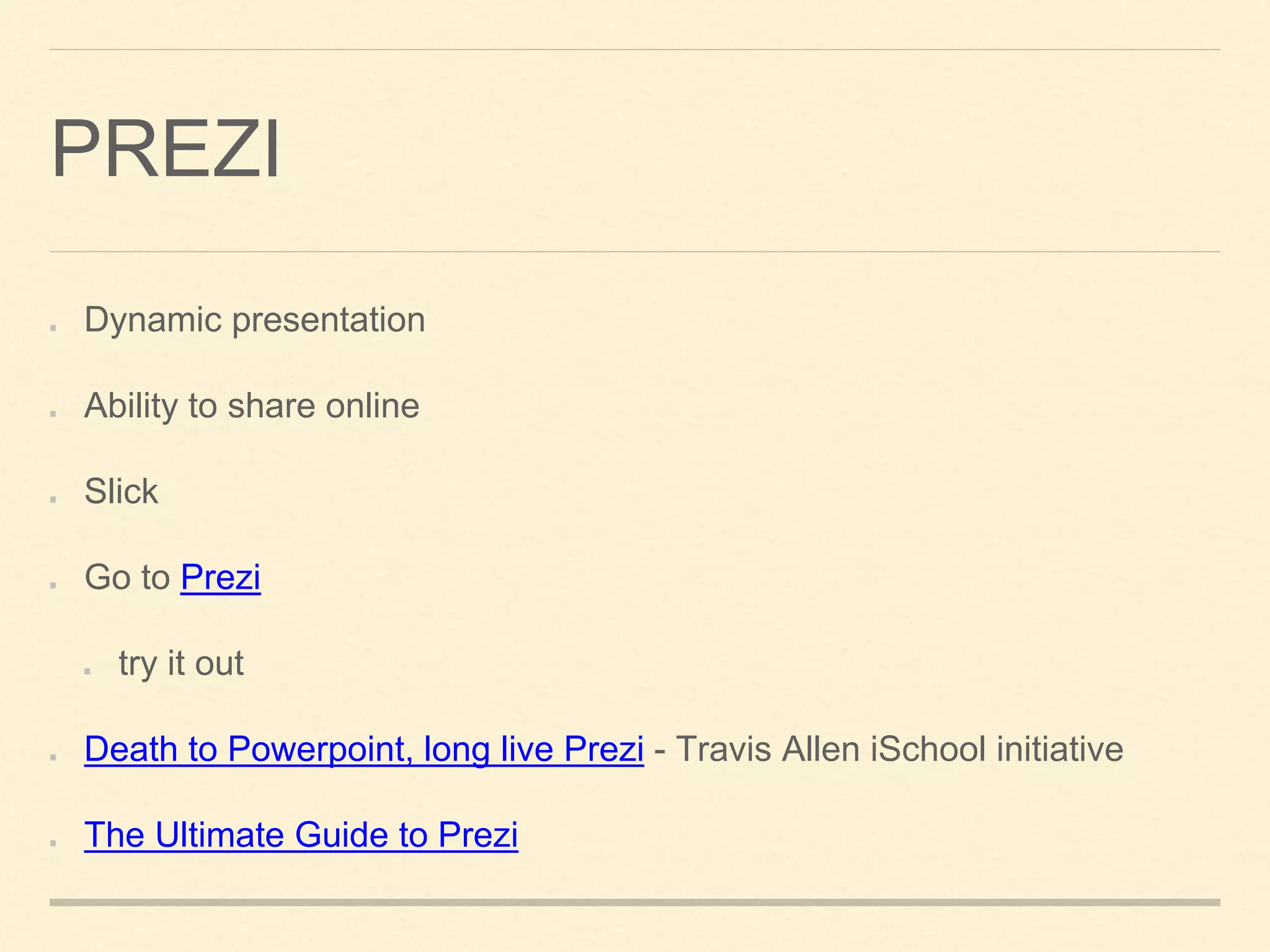 PREZI
Dynamic presentation
Ability to share online
Slick
Go to Prezi
try it out
Death to Powerpoint, long live Prezi - Travis Allen iSchool initiative
The Ultimate Guide to Prezi
 