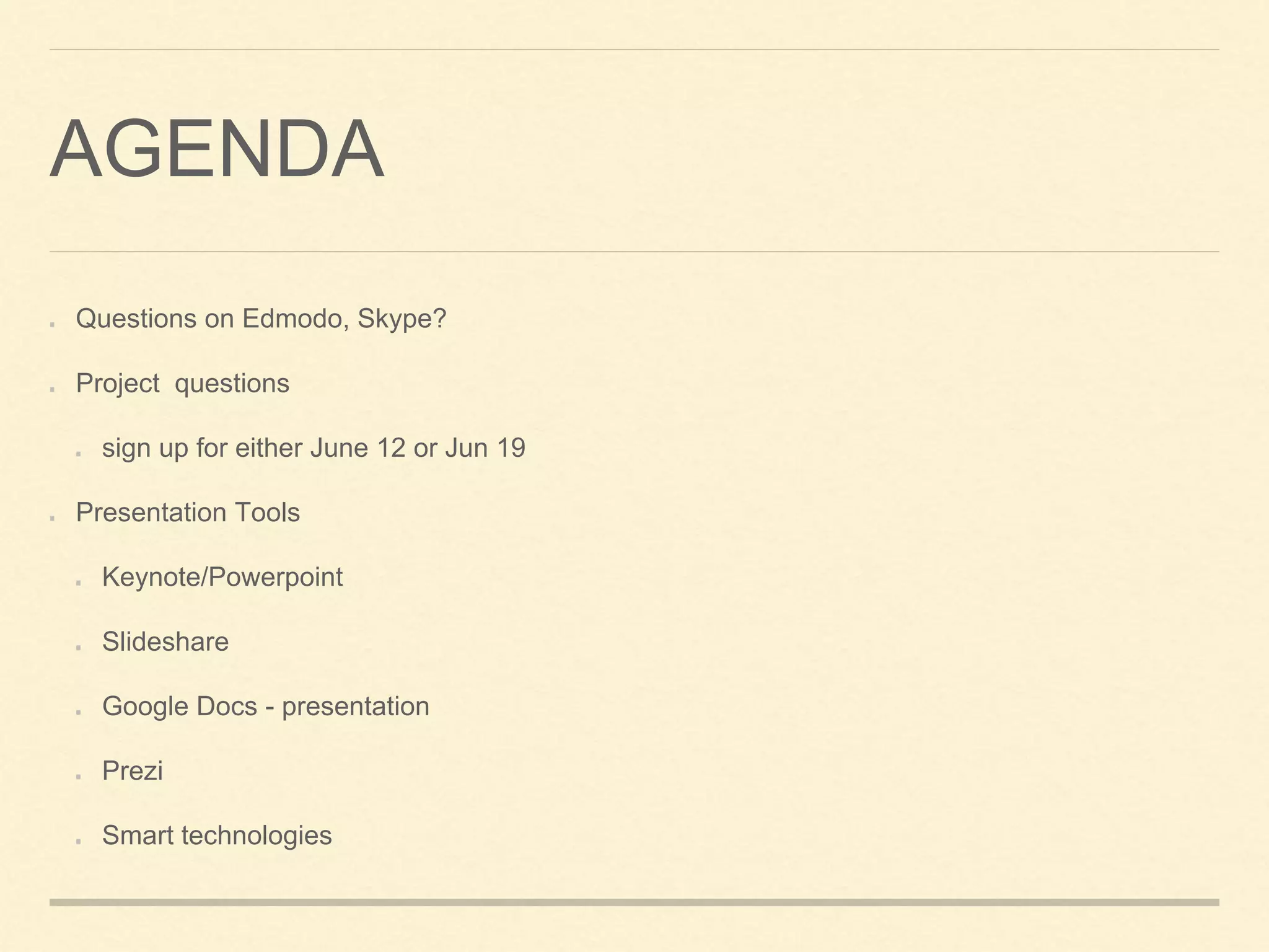 AGENDA
Questions on Edmodo, Skype?
Project questions
sign up for either June 12 or Jun 19
Presentation Tools
Keynote/Powerpoint
Slideshare
Google Docs - presentation
Prezi
Smart technologies
 