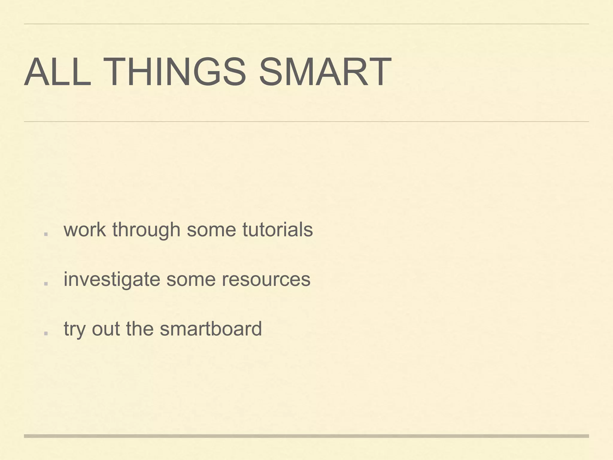 ALL THINGS SMART
work through some tutorials
investigate some resources
try out the smartboard
 
