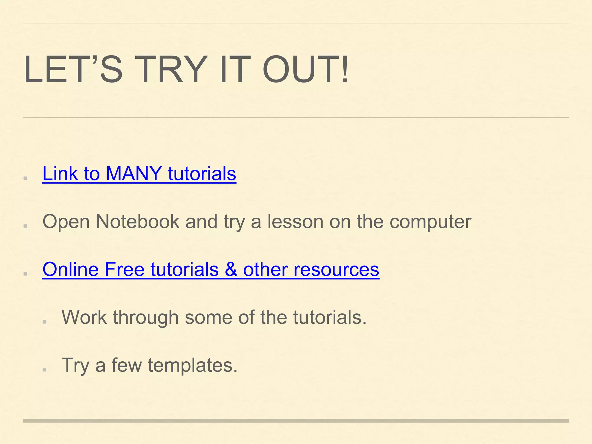 LET’S TRY IT OUT!
Link to MANY tutorials
Open Notebook and try a lesson on the computer
Online Free tutorials & other resources
Work through some of the tutorials.
Try a few templates.
 