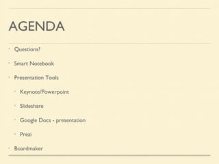 AGENDA
Questions?
Smart Notebook
Presentation Tools
Keynote/Powerpoint
Slideshare
Google Docs - presentation
Prezi
Boardmaker
 