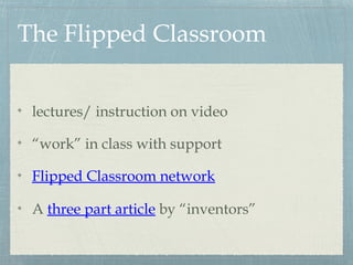 The Flipped Classroom
lectures/ instruction on video
“work” in class with support
Flipped Classroom network
A three part article by “inventors”
 